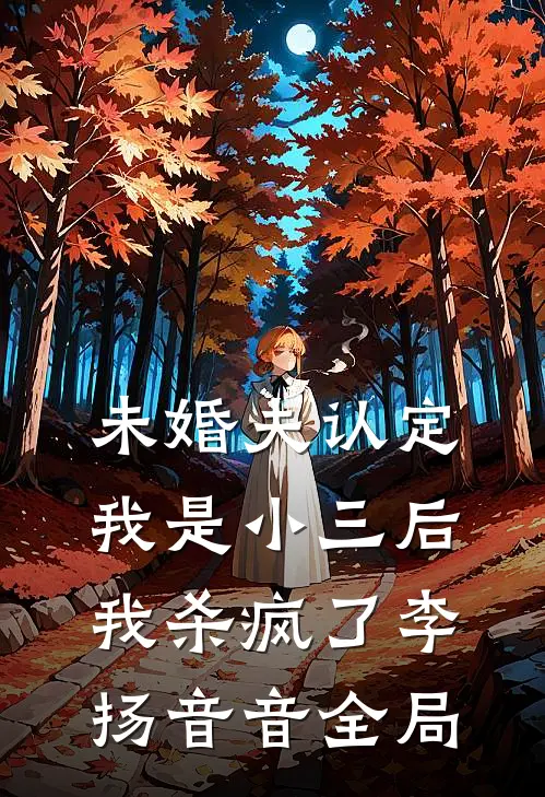 未婚夫认定我是小三后，我杀疯了李扬音音全局