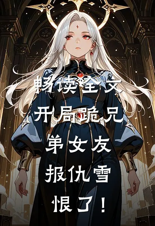 畅读全文开局跪兄弟女友，报仇雪恨了！