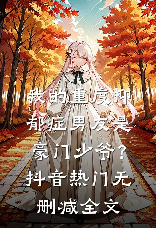我的重度抑郁症男友是豪门少爷？抖音热门无删减全文