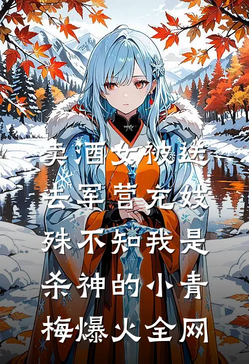卖酒女被送去军营充妓，殊不知我是杀神的小青梅爆火全网