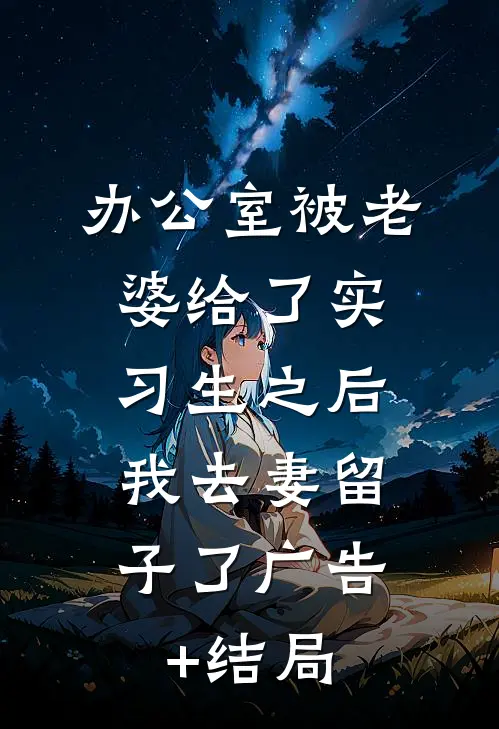 办公室被老婆给了实习生之后，我去妻留子了广告+结局