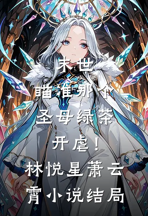 末世：瞄准那个圣母绿茶，开虐！林悦星萧云霄小说结局