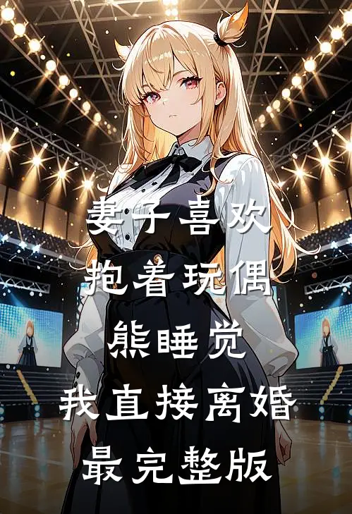 妻子喜欢抱着玩偶熊睡觉，我直接离婚最完整版