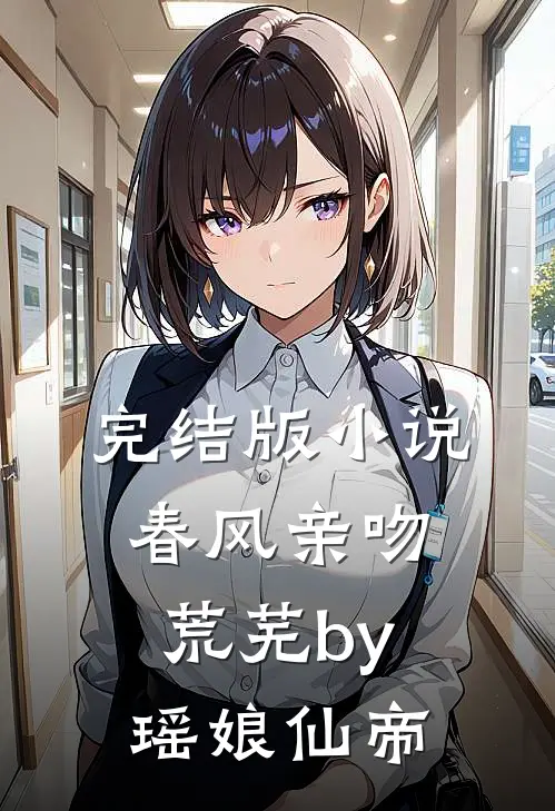 完结版小说春风亲吻荒芜by瑶娘仙帝