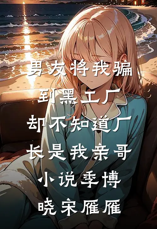 男友将我骗到黑工厂，却不知道厂长是我亲哥小说季博晓宋雁雁