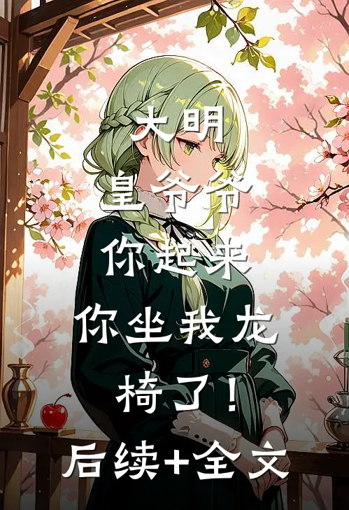 大明：皇爷爷你起来，你坐我龙椅了！后续+全文