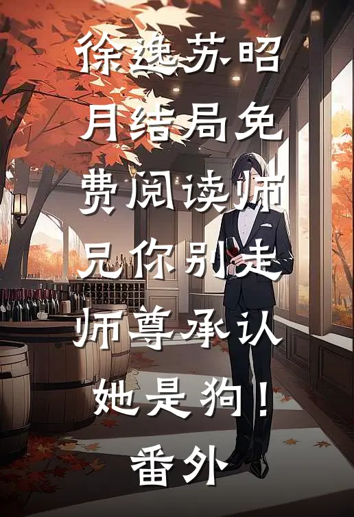 徐逸苏昭月结局免费阅读师兄你别走，师尊承认她是狗！番外