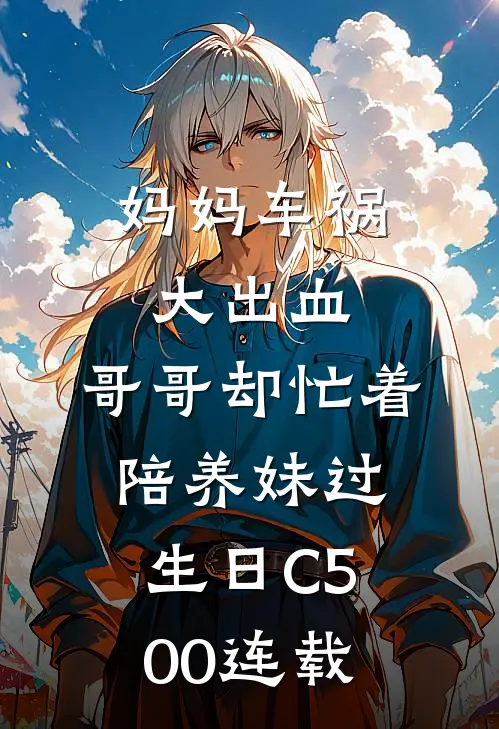 妈妈车祸大出血，哥哥却忙着陪养妹过生日C500连载