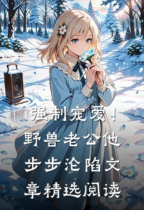 强制宠爱！野兽老公他步步沦陷文章精选阅读