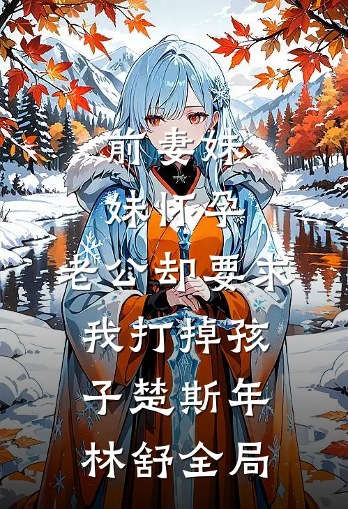 前妻妹妹怀孕，老公却要求我打掉孩子楚斯年林舒全局