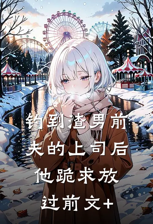 钓到渣男前夫的上司后，他跪求放过前文+