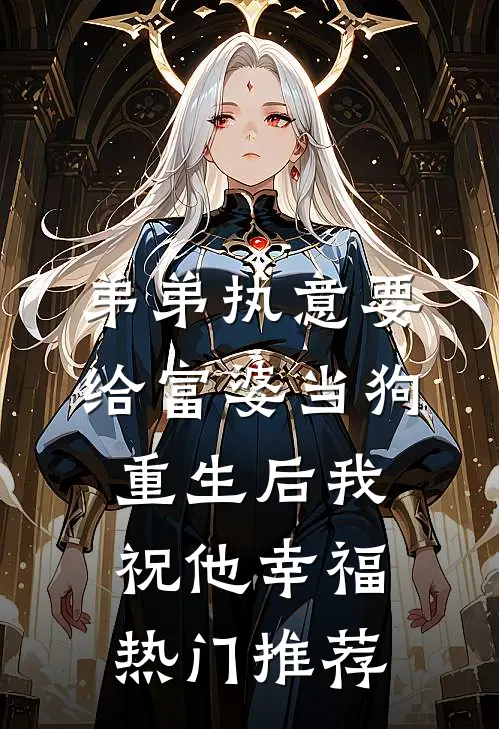 弟弟执意要给富婆当狗，重生后我祝他幸福热门推荐