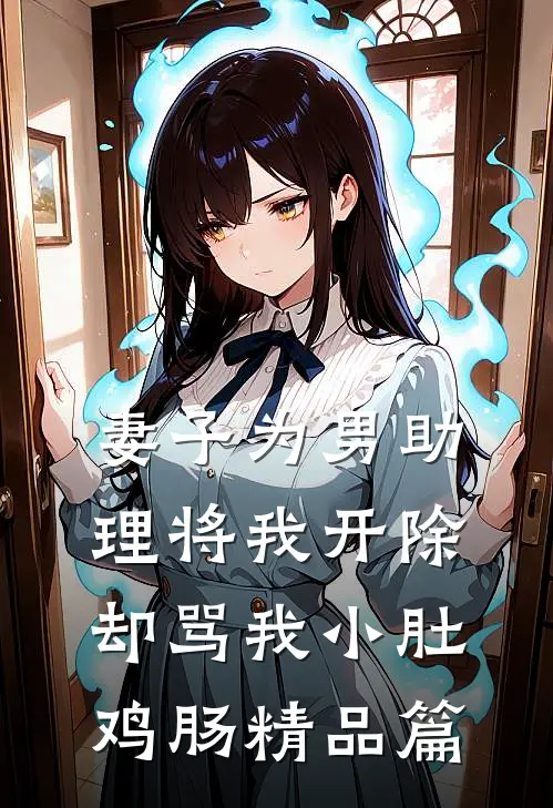 妻子为男助理将我开除，却骂我小肚鸡肠精品篇