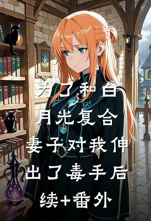 为了和白月光复合，妻子对我伸出了毒手后续+番外
