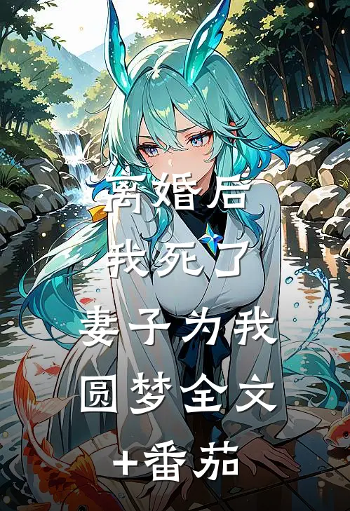 离婚后我死了，妻子为我圆梦全文+番茄