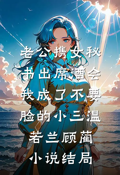 老公携女秘书出席酒会，我成了不要脸的小三温若兰顾蔺小说结局