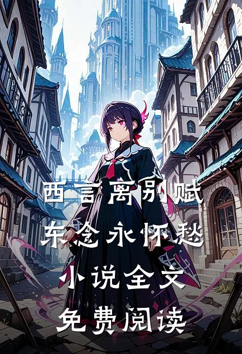 西言离别赋，东念永怀愁小说全文免费阅读