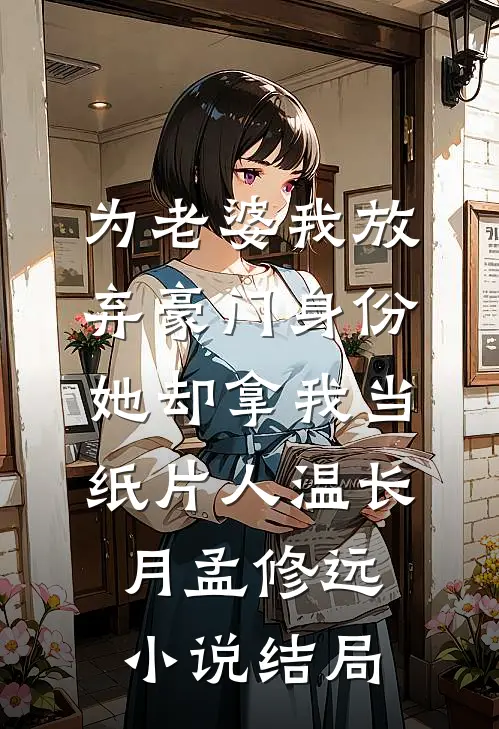 为老婆我放弃豪门身份，她却拿我当纸片人温长月孟修远小说结局