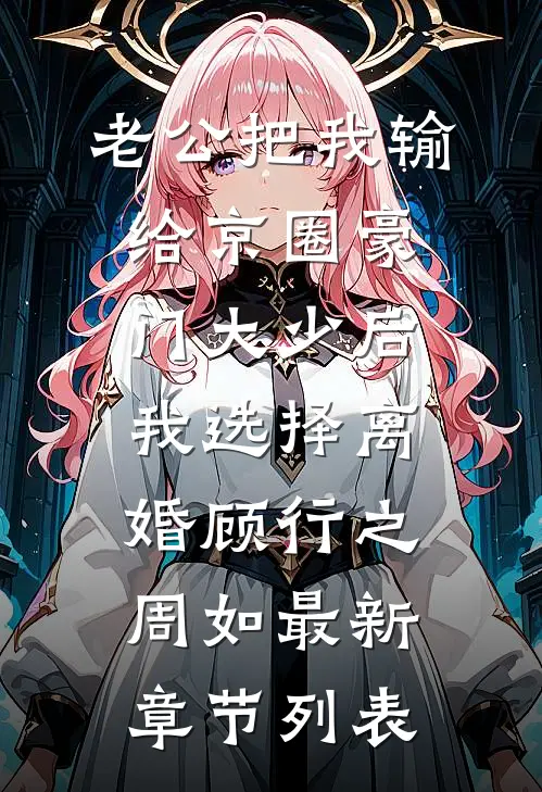 老公把我输给京圈豪门大少后，我选择离婚顾行之周如最新章节列表