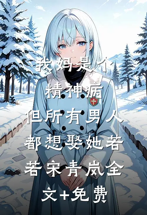 我妈是个精神病，但所有男人都想娶她若若宋青岚全文+免费