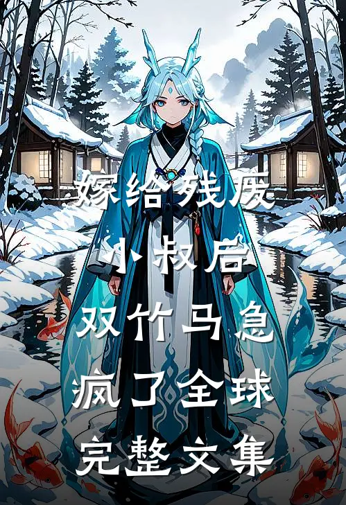 嫁给残废小叔后，双竹马急疯了全球完整文集
