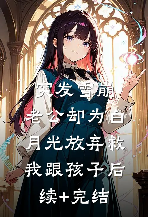 突发雪崩，老公却为白月光放弃救我跟孩子后续+完结