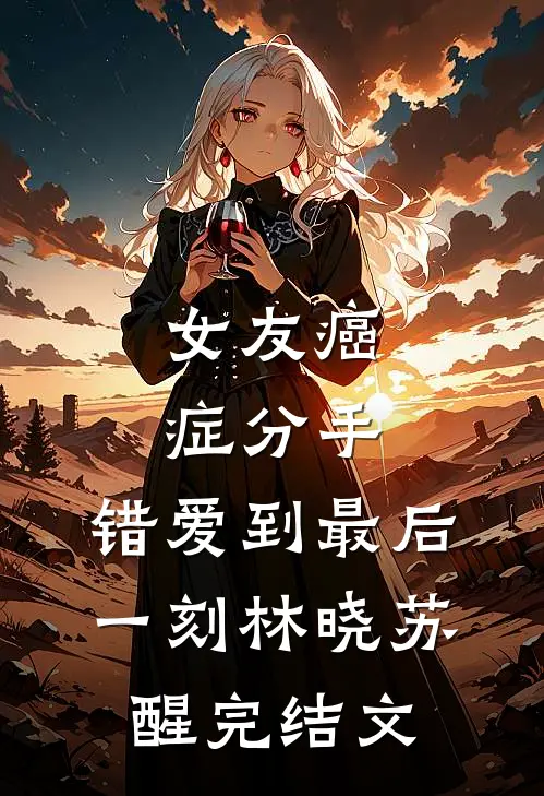 女友癌症分手，错爱到最后一刻林晓苏醒完结文