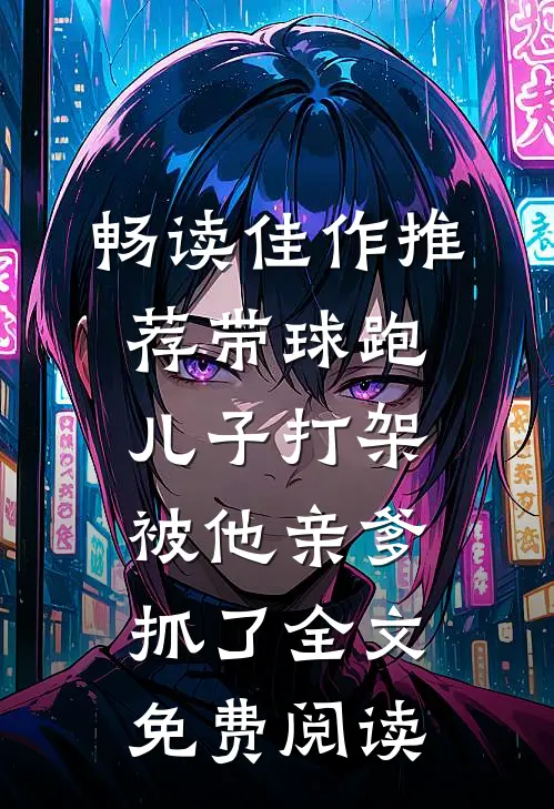 畅读佳作推荐带球跑,儿子打架被他亲爹抓了全文免费阅读