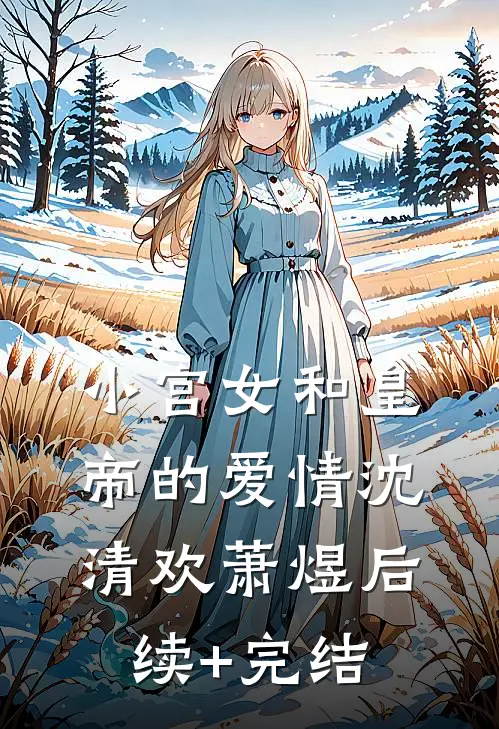 小宫女和皇帝的爱情沈清欢萧煜后续+完结