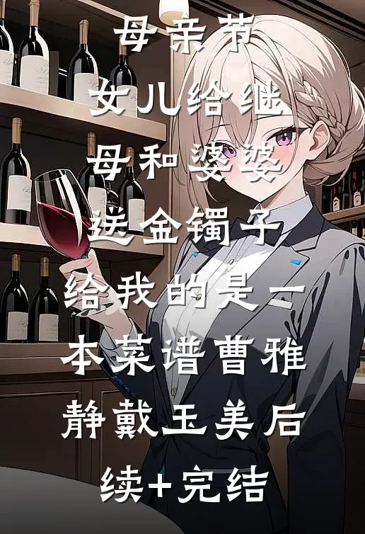 母亲节，女儿给继母和婆婆送金镯子，给我的是一本菜谱曹雅静戴玉美后续+完结