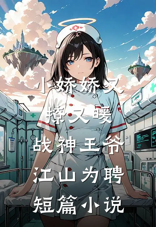 小娇娇又撩又暖，战神王爷江山为聘短篇小说