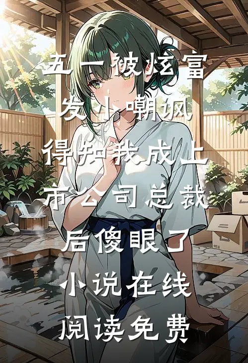 五一被炫富发小嘲讽，得知我成上市公司总裁后傻眼了小说在线阅读免费