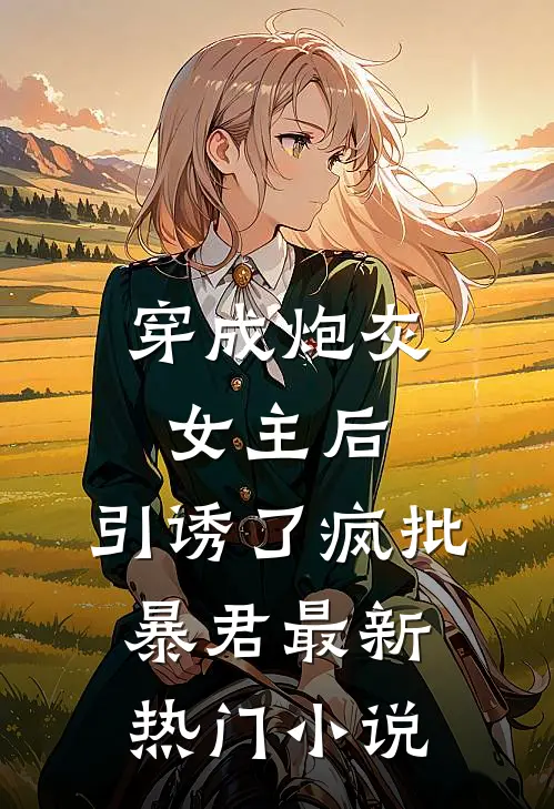 穿成炮灰女主后，引诱了疯批暴君最新热门小说