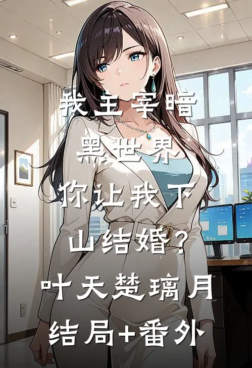 我主宰暗黑世界，你让我下山结婚？叶天楚璃月结局+番外