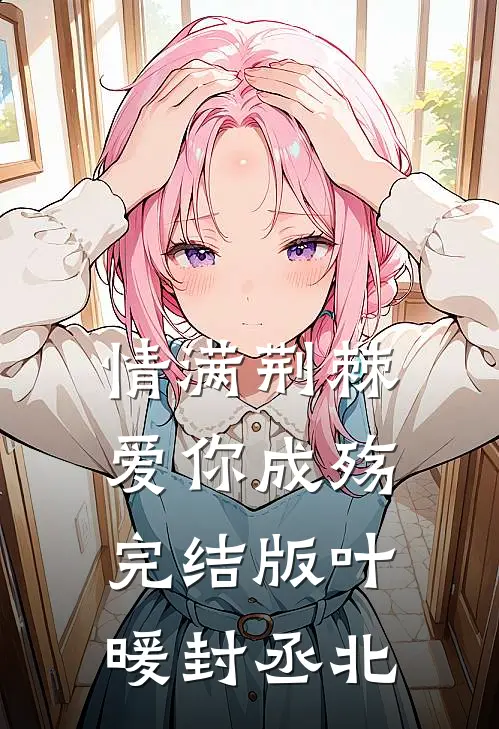 情满荆棘，爱你成殇完结版叶暖封丞北