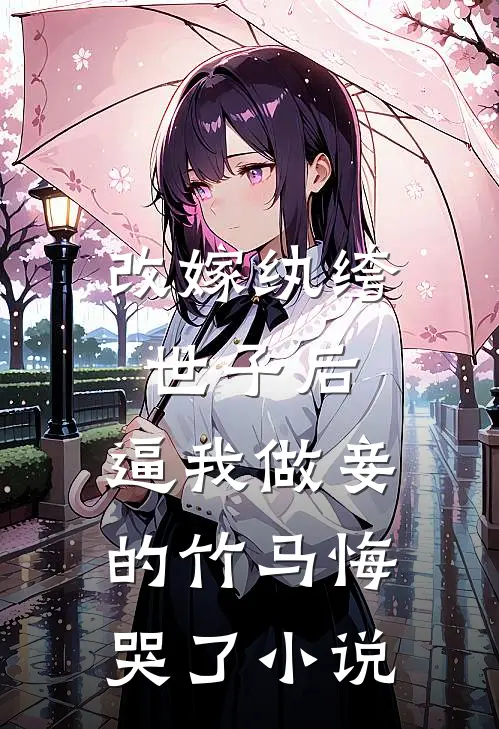 改嫁纨绔世子后，逼我做妾的竹马悔哭了小说