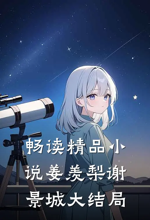 畅读精品小说姜羡梨谢景城大结局