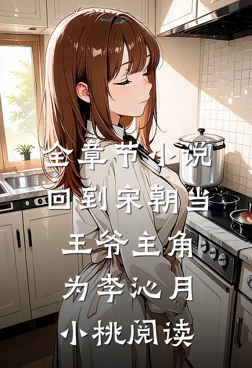 全章节小说回到宋朝当王爷主角为李沁月小桃阅读