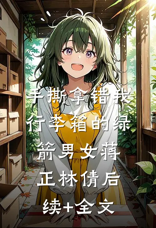 手撕拿错我行李箱的绿箭男女蒋正林倩后续+全文