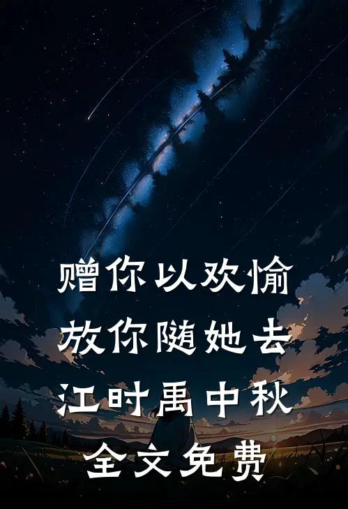 赠你以欢愉，放你随她去江时禹中秋全文免费