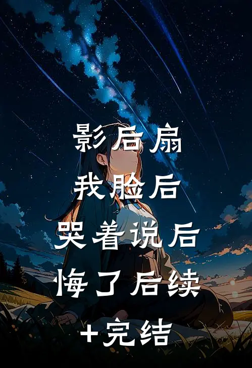 影后扇我脸后，哭着说后悔了后续+完结