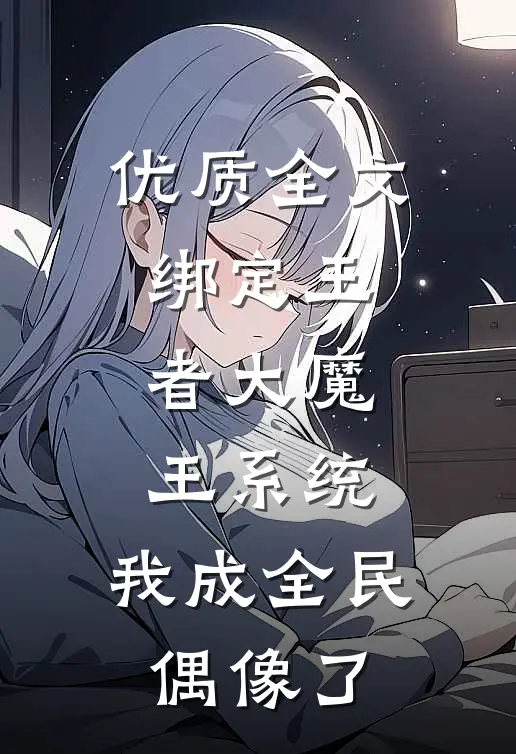 优质全文绑定王者大魔王系统,我成全民偶像了