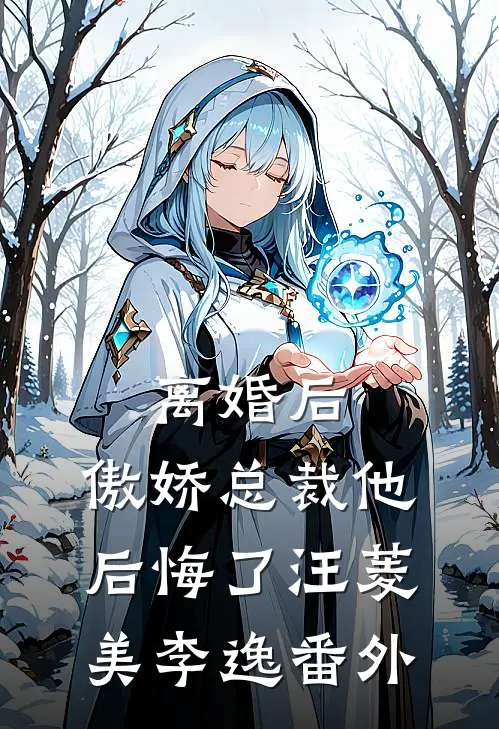 离婚后，傲娇总裁他后悔了汪菱美李逸 番外