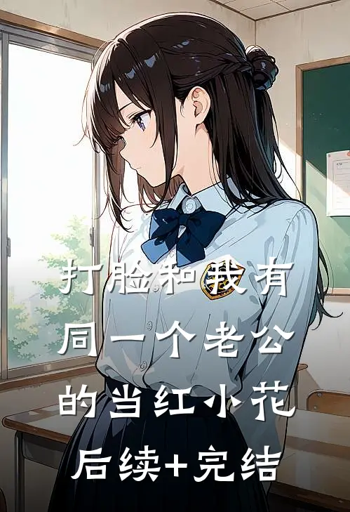 打脸和我有同一个老公的当红小花后续+完结