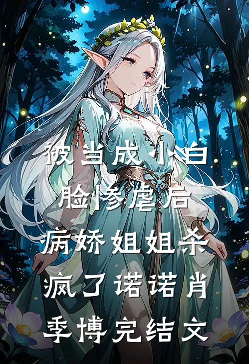 被当成小白脸惨虐后，病娇姐姐杀疯了诺诺肖季博完结文