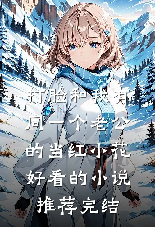 打脸和我有同一个老公的当红小花好看的小说推荐完结