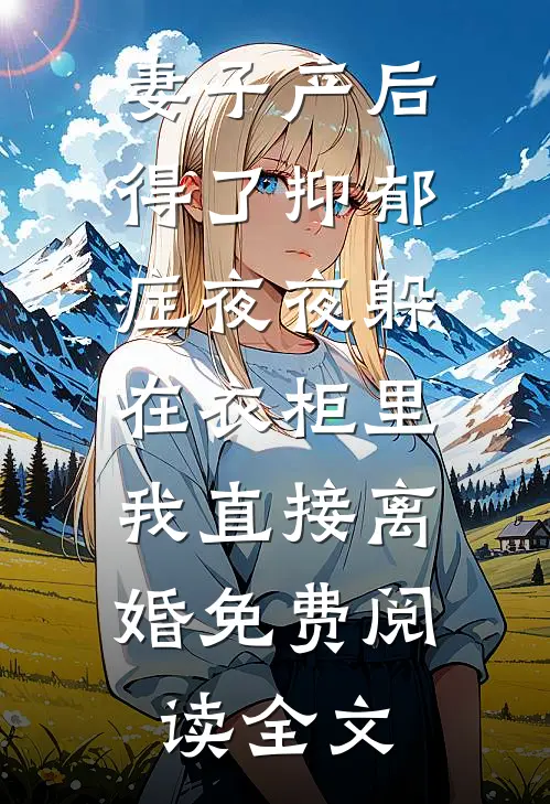 妻子产后得了抑郁症夜夜躲在衣柜里，我直接离婚免费阅读全文