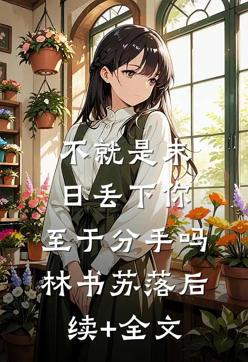 不就是末日丢下你，至于分手吗林书苏落后续+全文