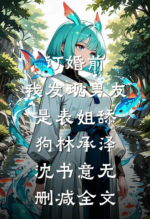 订婚前，我发现男友是表姐舔狗林承泽沈书意无删减全文