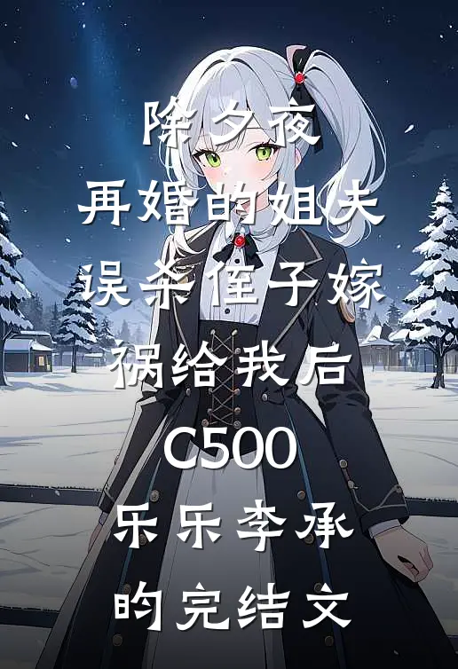 除夕夜，再婚的姐夫误杀侄子嫁祸给我后C500乐乐李承昀完结文